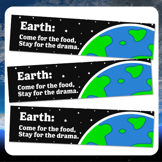 Bumper Sticker! Earth: Come for the food, Stay for the Drama